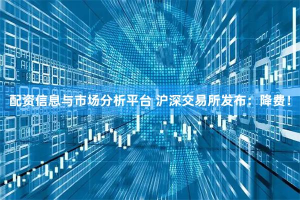 配资信息与市场分析平台 沪深交易所发布：降费！