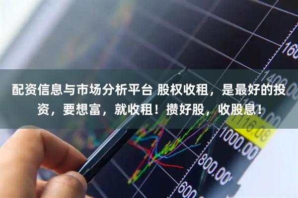 配资信息与市场分析平台 股权收租，是最好的投资，要想富，就收租！攒好股，收股息！