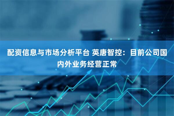 配资信息与市场分析平台 英唐智控：目前公司国内外业务经营正常