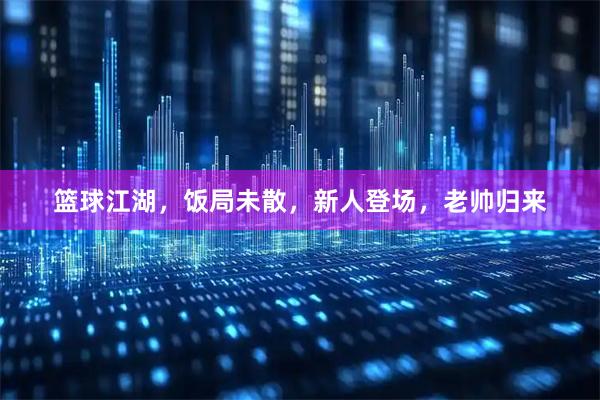 篮球江湖，饭局未散，新人登场，老帅归来