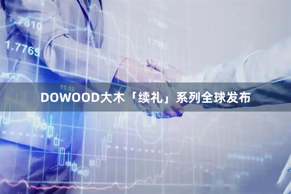 DOWOOD大木「续礼」系列全球发布