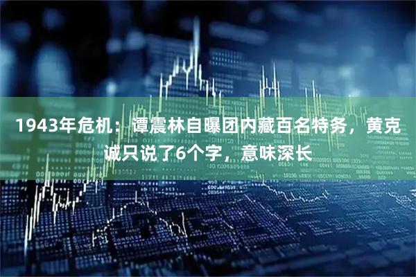 1943年危机：谭震林自曝团内藏百名特务，黄克诚只说了6个字，意味深长