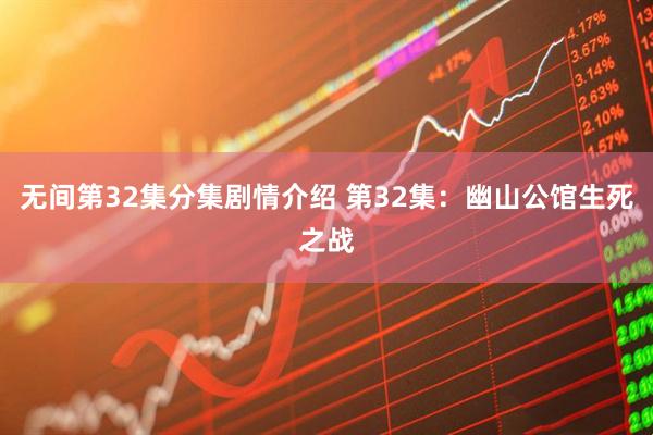 无间第32集分集剧情介绍 第32集：幽山公馆生死之战