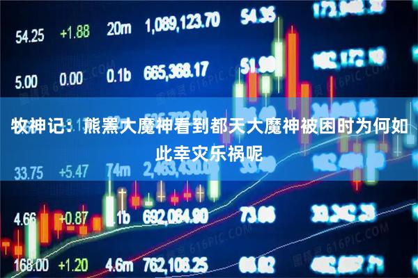 牧神记：熊罴大魔神看到都天大魔神被困时为何如此幸灾乐祸呢