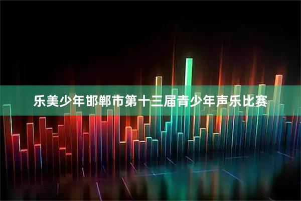 乐美少年邯郸市第十三届青少年声乐比赛