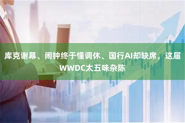 库克谢幕、闹钟终于懂调休、国行AI却缺席，这届WWDC太五味杂陈