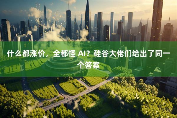 什么都涨价，全都怪 AI？硅谷大佬们给出了同一个答案