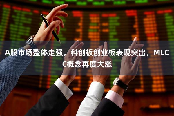 A股市场整体走强，科创板创业板表现突出，MLCC概念再度大涨