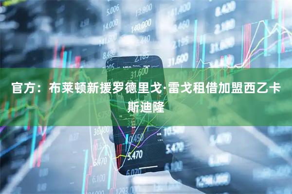 官方：布莱顿新援罗德里戈·雷戈租借加盟西乙卡斯迪隆